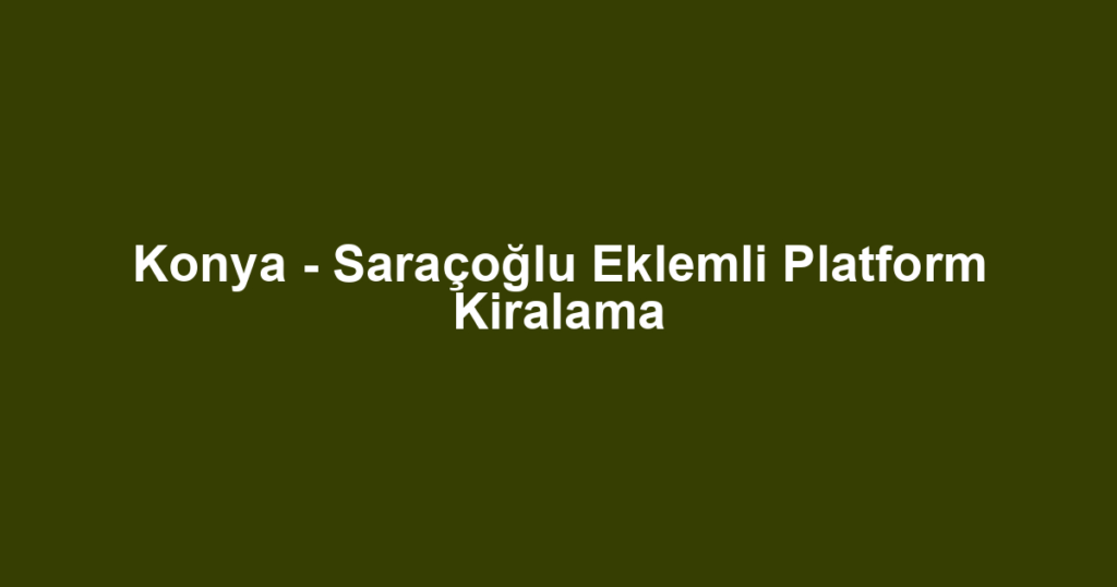 Konya - Saraçoğlu Eklemli Platform Kiralama