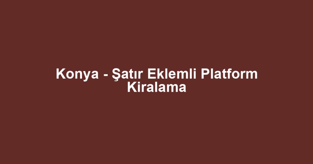 Konya - Şatır Eklemli Platform Kiralama