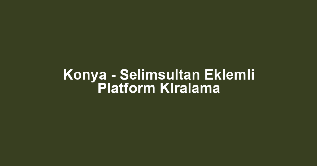 Konya - Selimsultan Eklemli Platform Kiralama