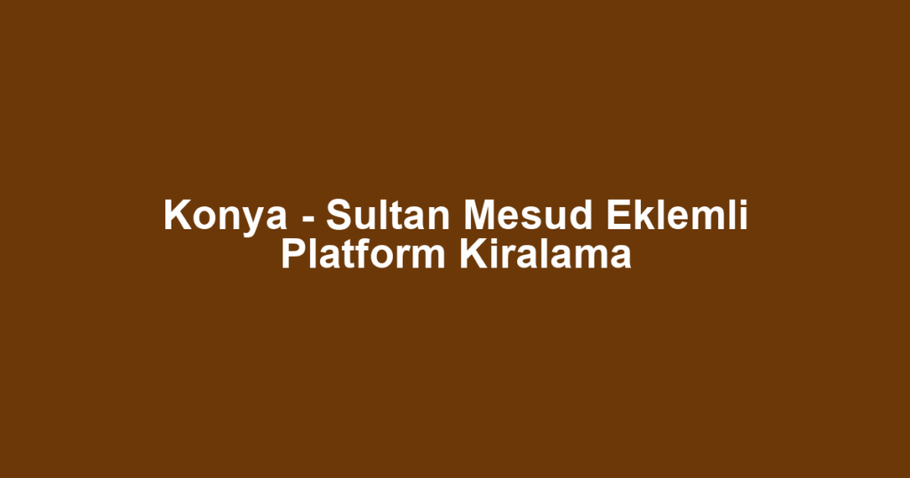 Konya - Sultan Mesud Eklemli Platform Kiralama