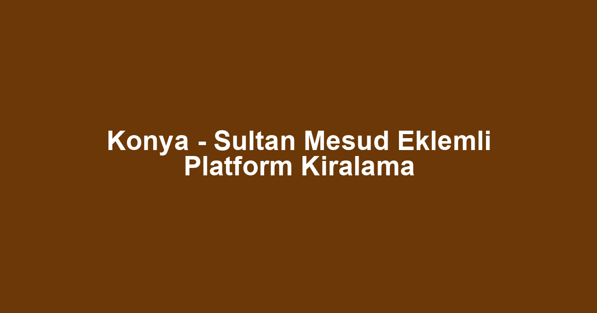 Konya - Sultan Mesud Eklemli Platform Kiralama