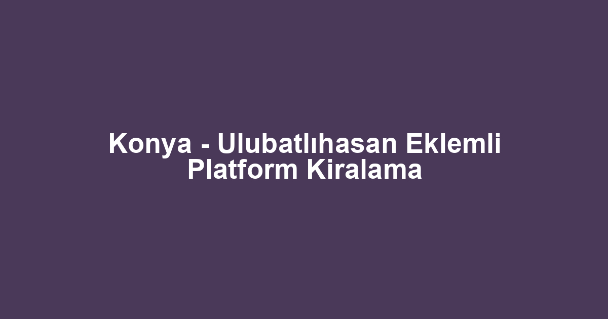 Konya - Ulubatlıhasan Eklemli Platform Kiralama