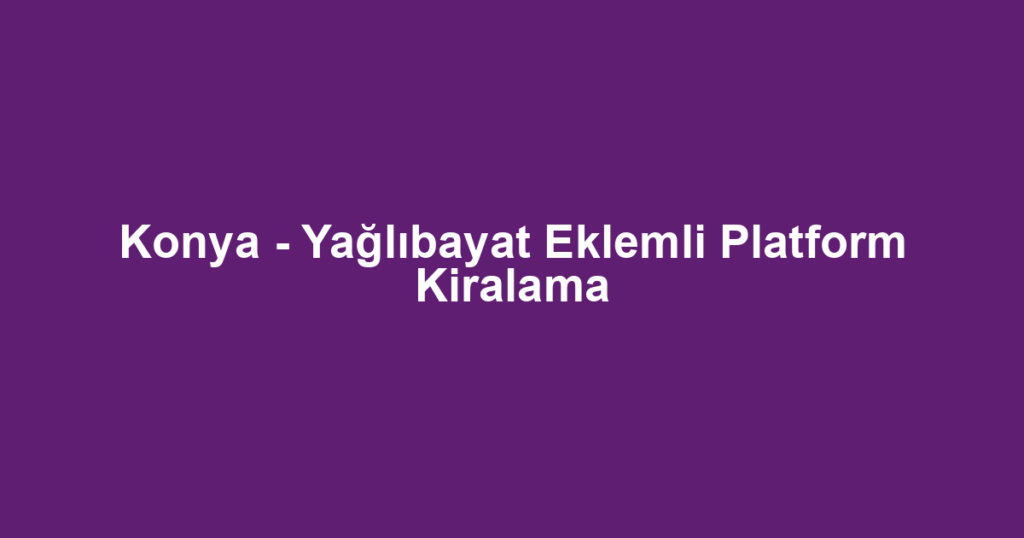 Konya - Yağlıbayat Eklemli Platform Kiralama