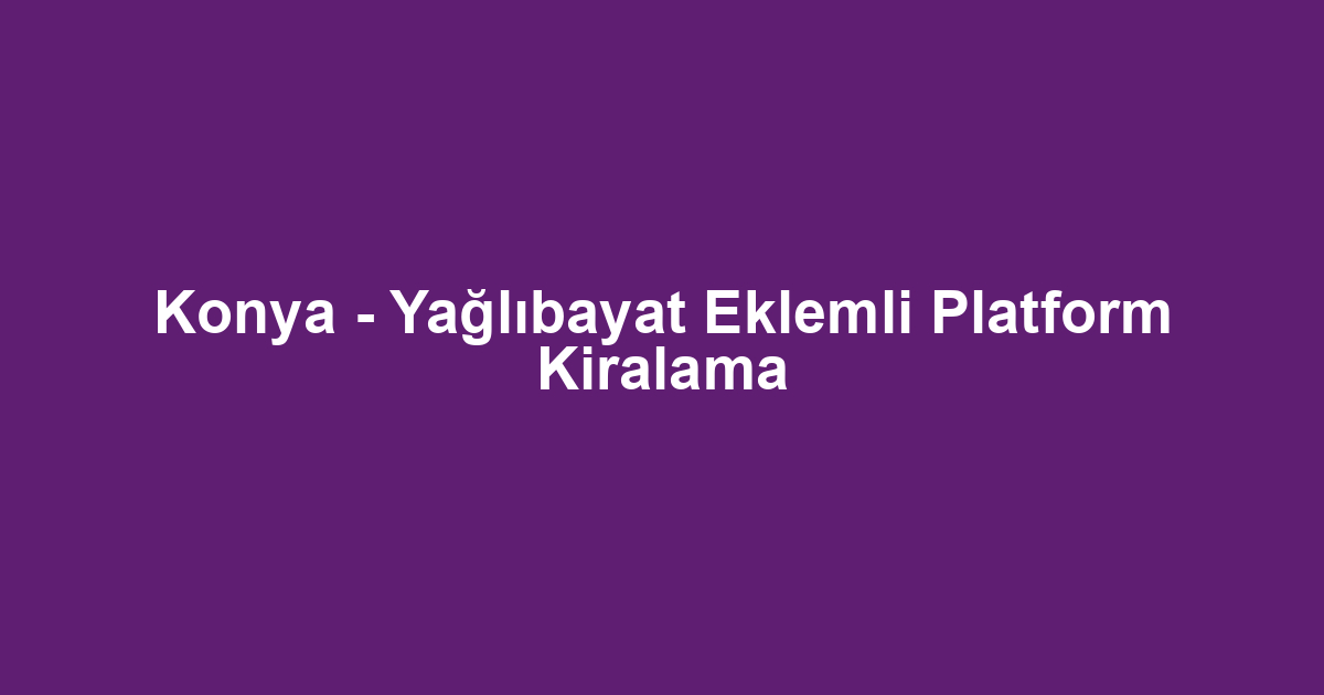 Konya - Yağlıbayat Eklemli Platform Kiralama