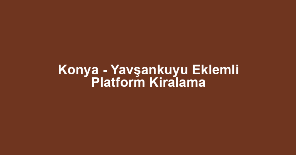 Konya - Yavşankuyu Eklemli Platform Kiralama