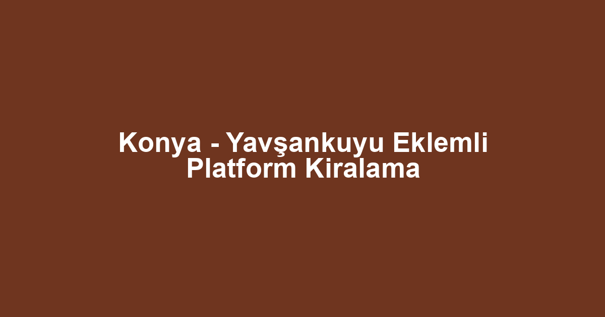 Konya - Yavşankuyu Eklemli Platform Kiralama
