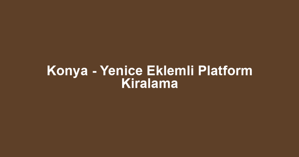 Konya - Yenice Eklemli Platform Kiralama