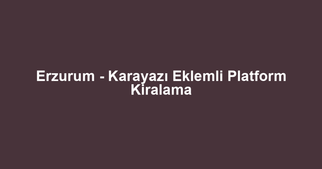 Erzurum - Karayazı Eklemli Platform Kiralama