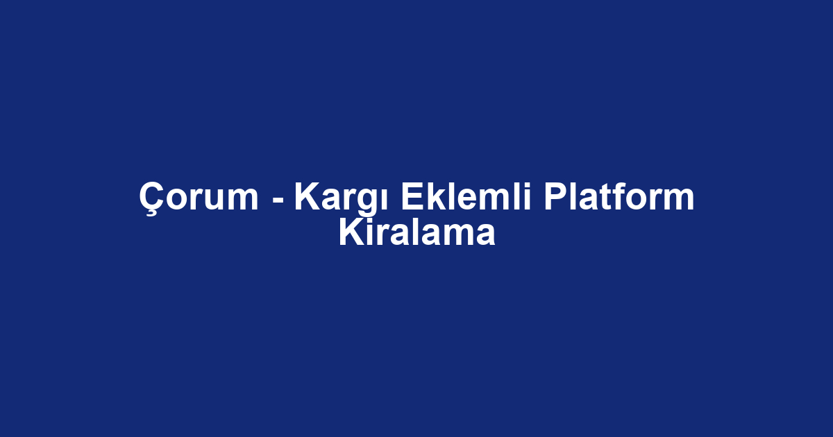 Çorum - Kargı Eklemli Platform Kiralama