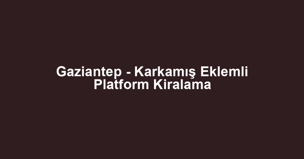 Gaziantep - Karkamış Eklemli Platform Kiralama