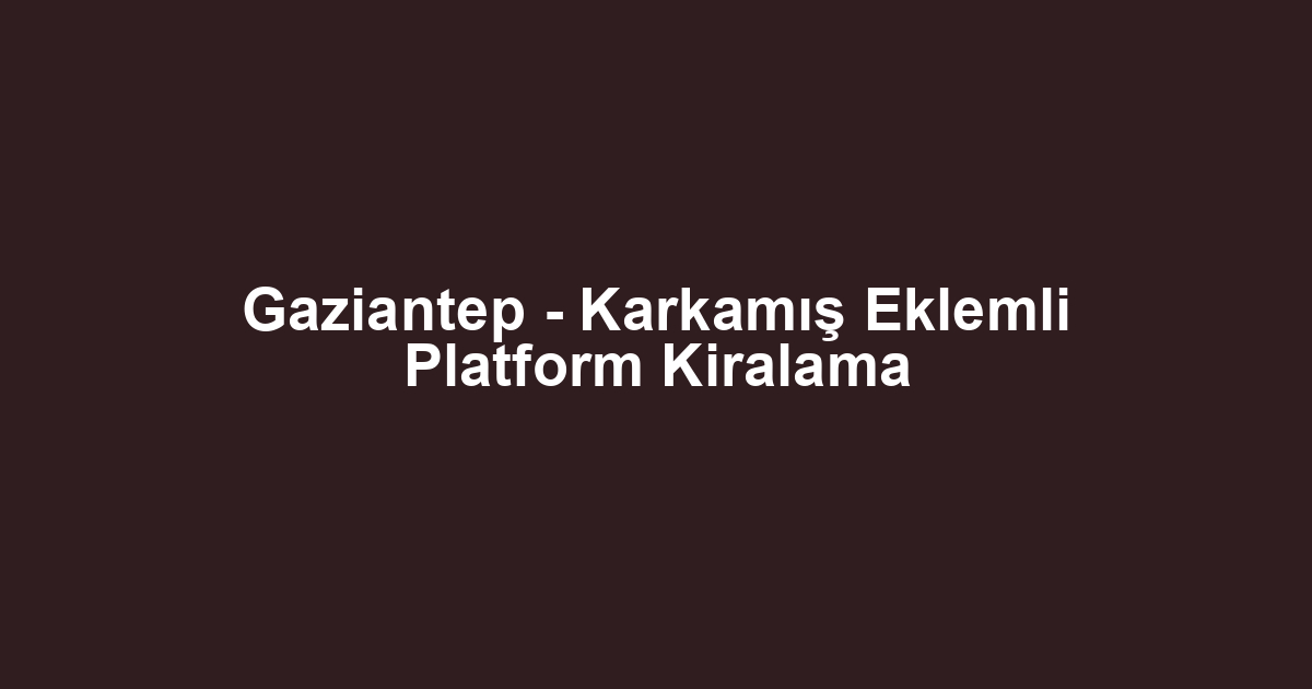Gaziantep - Karkamış Eklemli Platform Kiralama