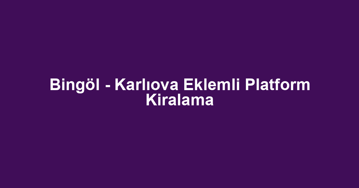 Bingöl - Karlıova Eklemli Platform Kiralama