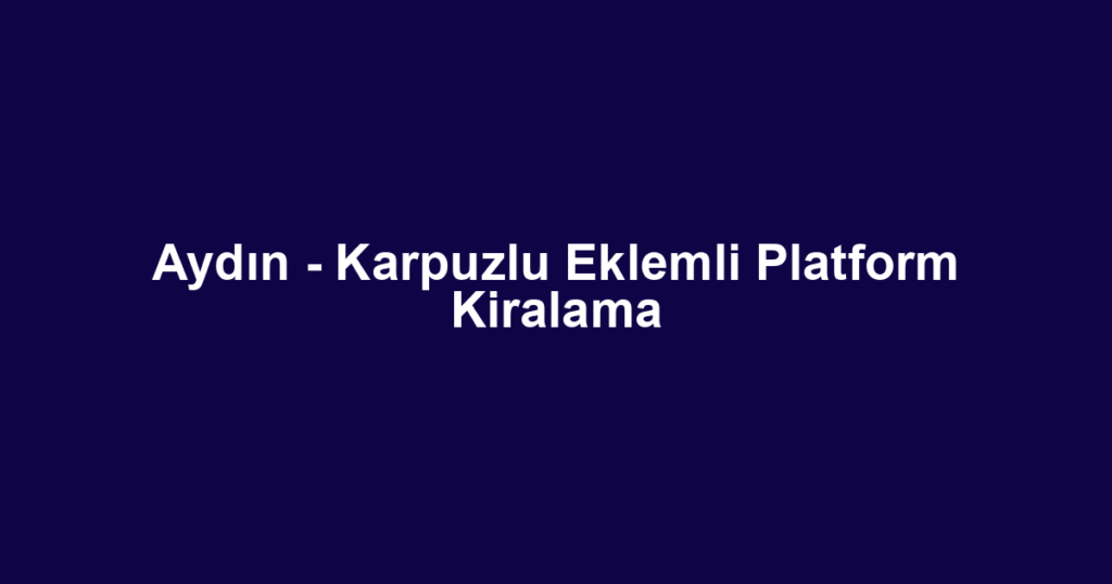 Aydın - Karpuzlu Eklemli Platform Kiralama