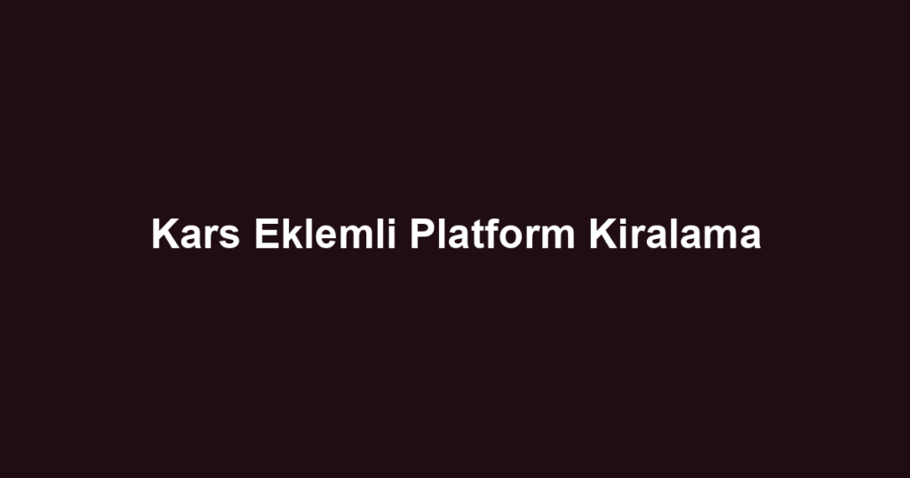Kars Eklemli Platform Kiralama