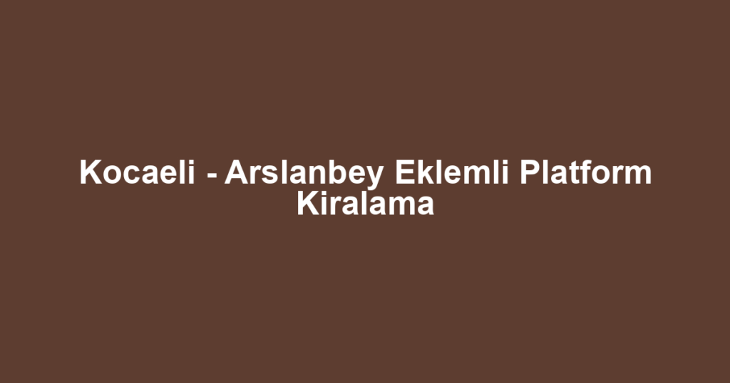 Kocaeli - Arslanbey Eklemli Platform Kiralama