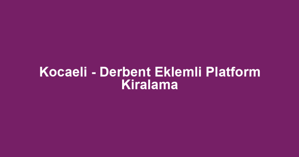 Kocaeli - Derbent Eklemli Platform Kiralama