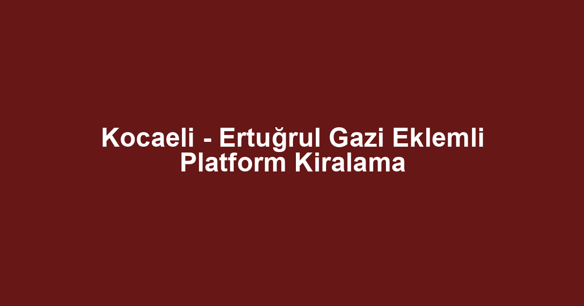 Kocaeli - Ertuğrul Gazi Eklemli Platform Kiralama