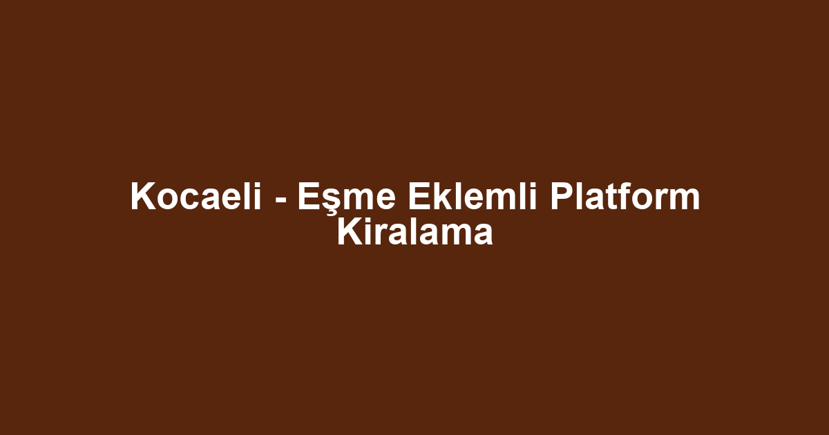 Kocaeli - Eşme Eklemli Platform Kiralama
