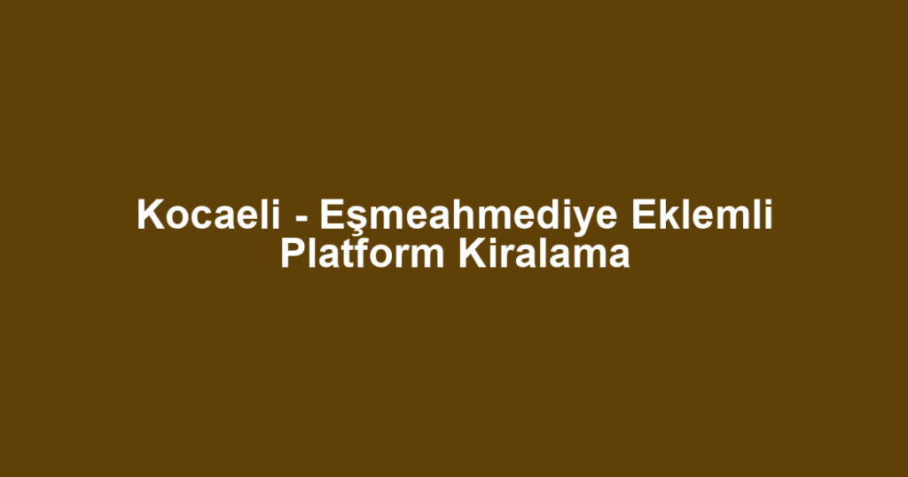 Kocaeli - Eşmeahmediye Eklemli Platform Kiralama