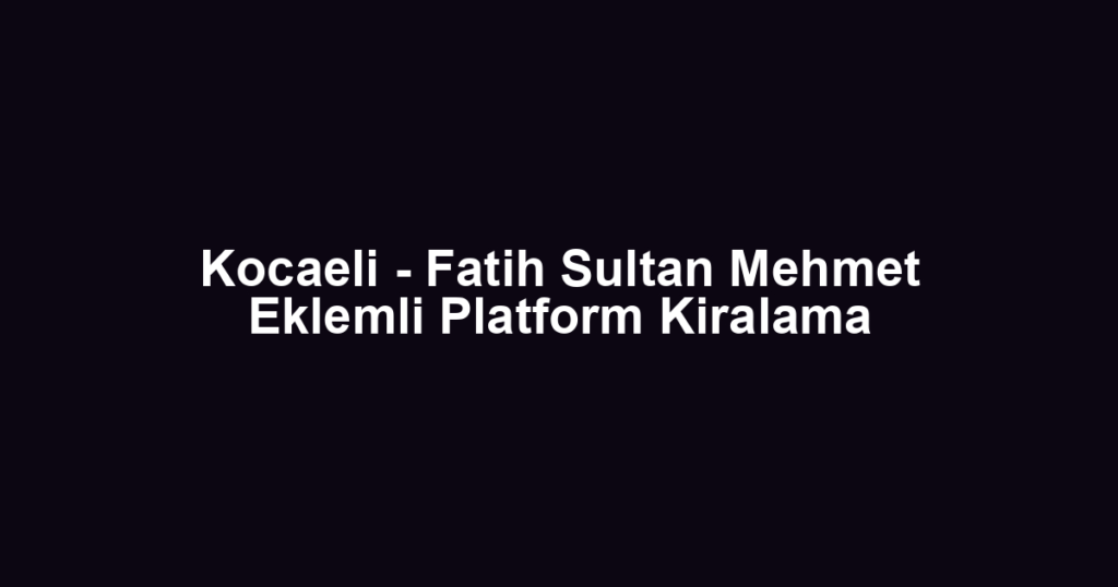 Kocaeli - Fatih Sultan Mehmet Eklemli Platform Kiralama