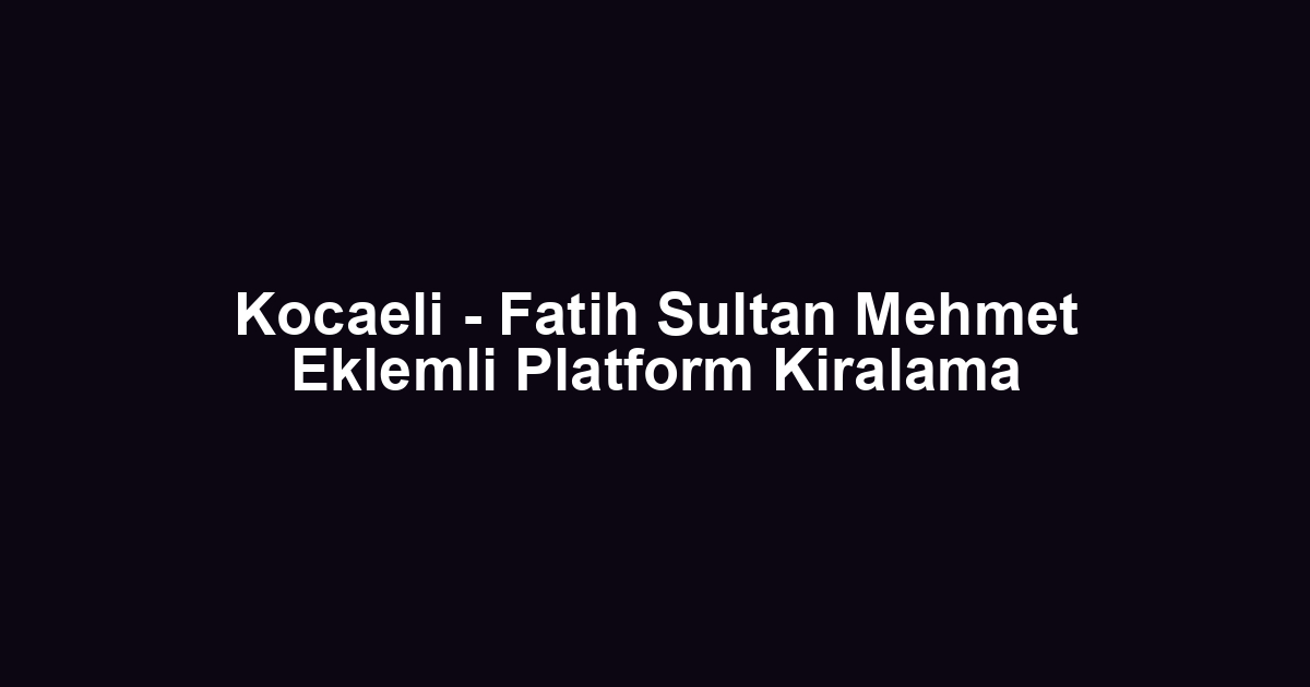 Kocaeli - Fatih Sultan Mehmet Eklemli Platform Kiralama