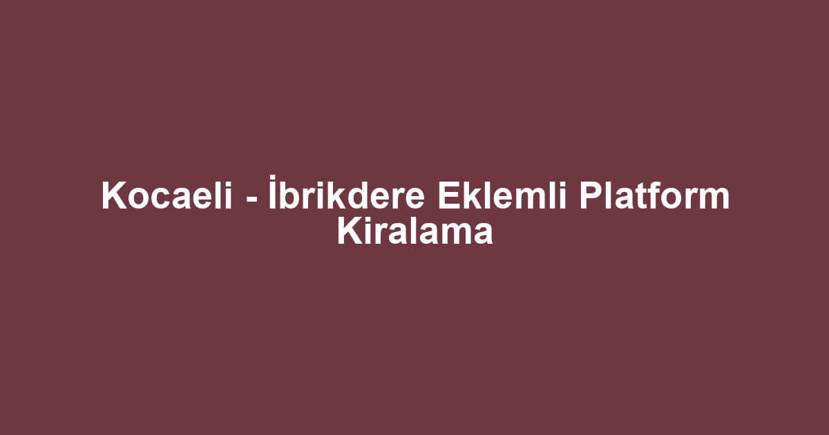 Kocaeli - İbrikdere Eklemli Platform Kiralama