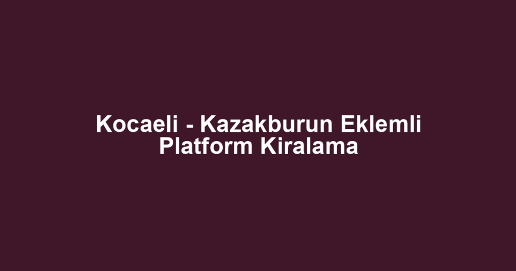 Kocaeli - Kazakburun Eklemli Platform Kiralama