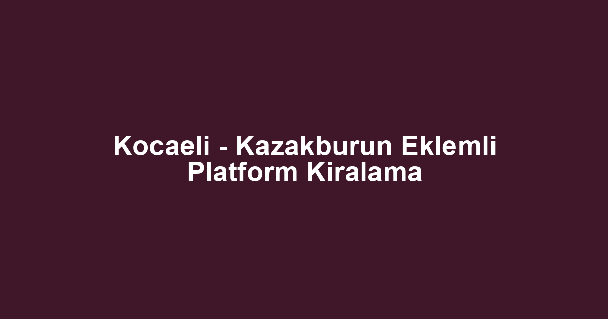 Kocaeli - Kazakburun Eklemli Platform Kiralama