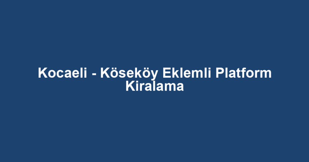 Kocaeli - Köseköy Eklemli Platform Kiralama