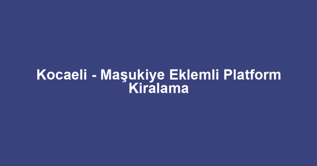 Kocaeli - Maşukiye Eklemli Platform Kiralama