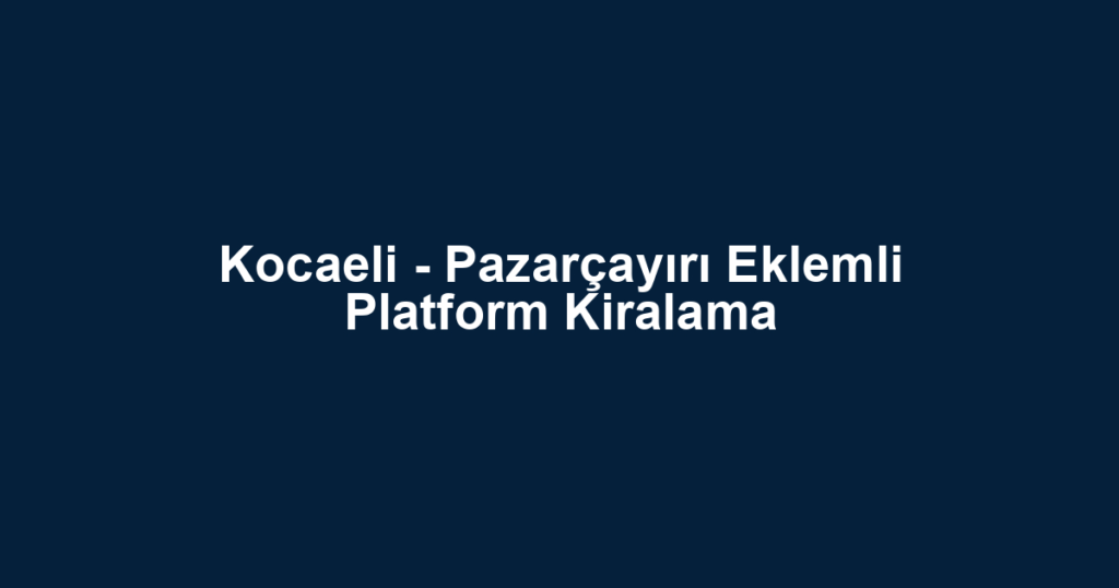 Kocaeli - Pazarçayırı Eklemli Platform Kiralama