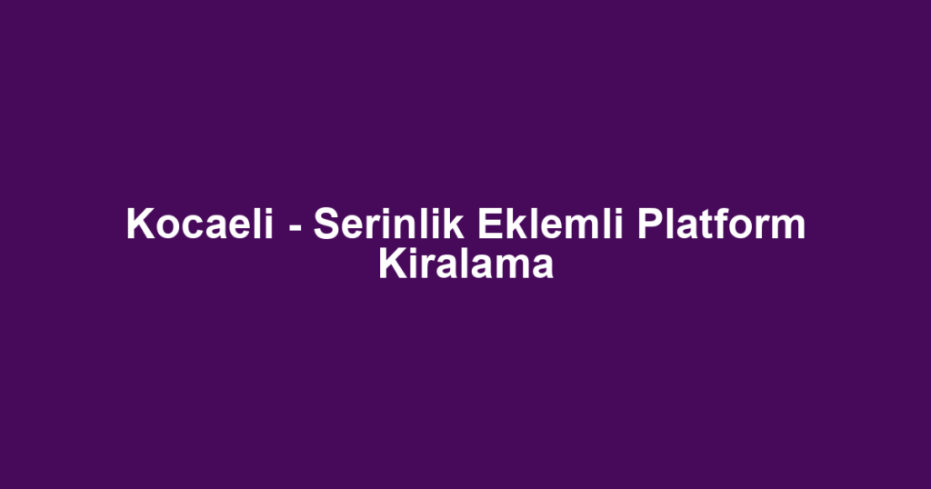 Kocaeli - Serinlik Eklemli Platform Kiralama