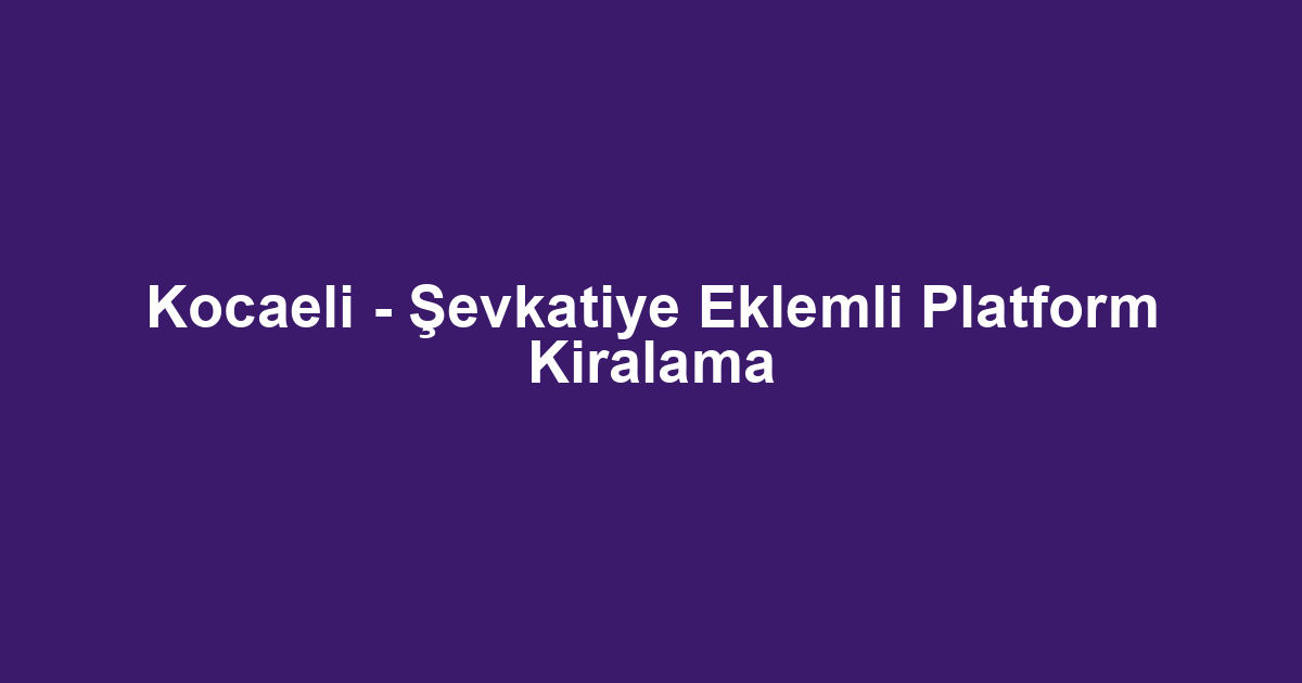 Kocaeli - Şevkatiye Eklemli Platform Kiralama