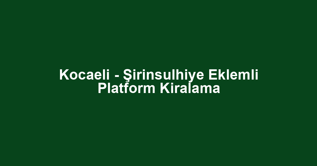 Kocaeli - Şirinsulhiye Eklemli Platform Kiralama