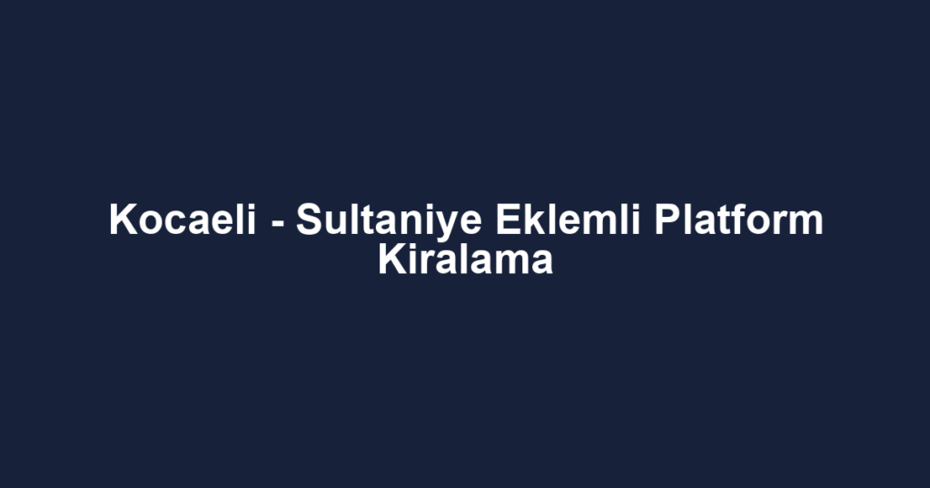 Kocaeli - Sultaniye Eklemli Platform Kiralama