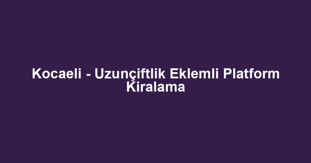 Kocaeli - Uzunçiftlik Eklemli Platform Kiralama