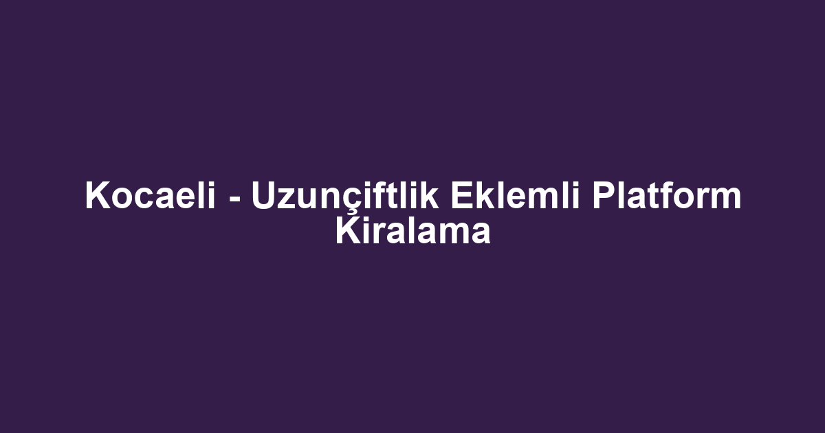 Kocaeli - Uzunçiftlik Eklemli Platform Kiralama