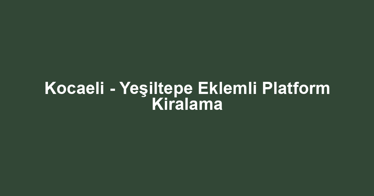 Kocaeli - Yeşiltepe Eklemli Platform Kiralama