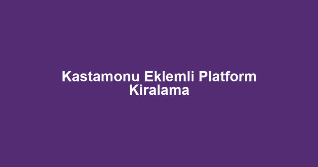 Kastamonu Eklemli Platform Kiralama