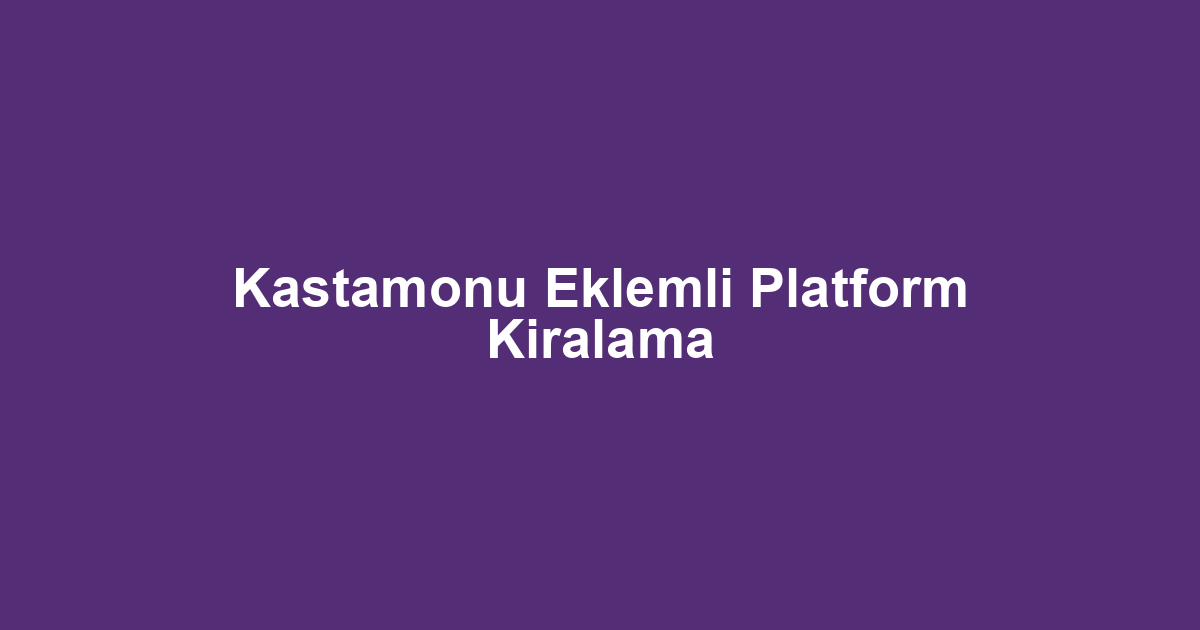 Kastamonu Eklemli Platform Kiralama