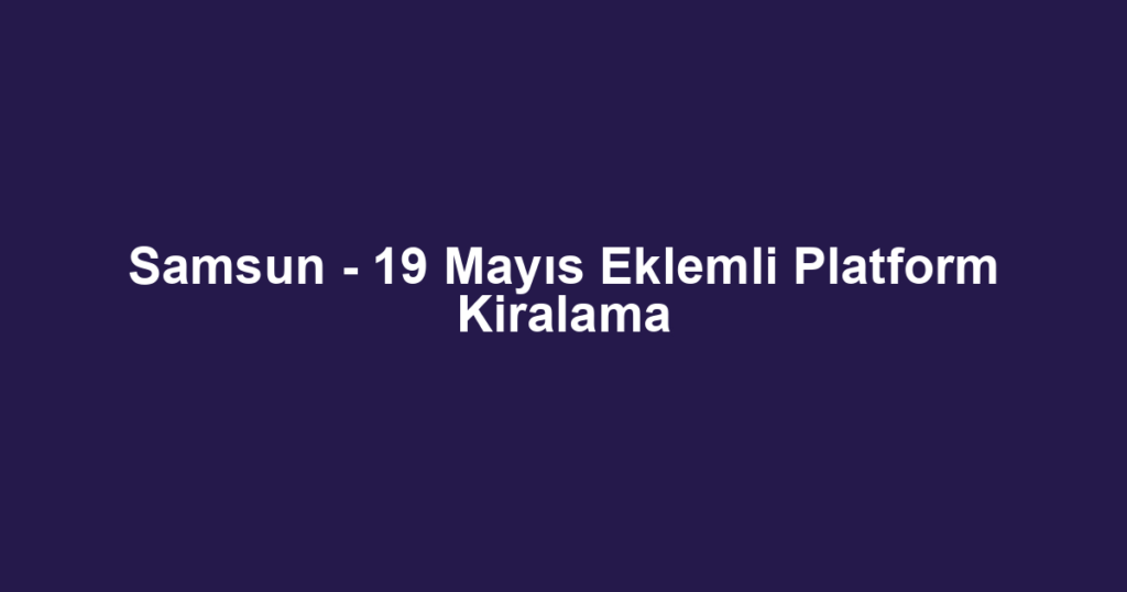 Samsun - 19 Mayıs Eklemli Platform Kiralama