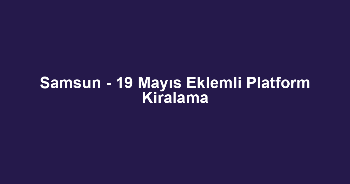 Samsun - 19 Mayıs Eklemli Platform Kiralama