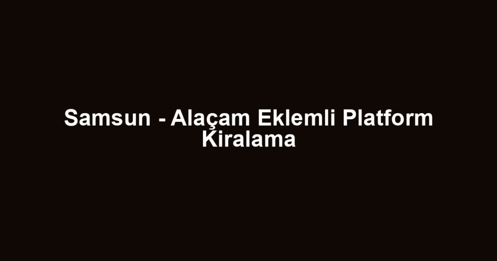 Samsun - Alaçam Eklemli Platform Kiralama
