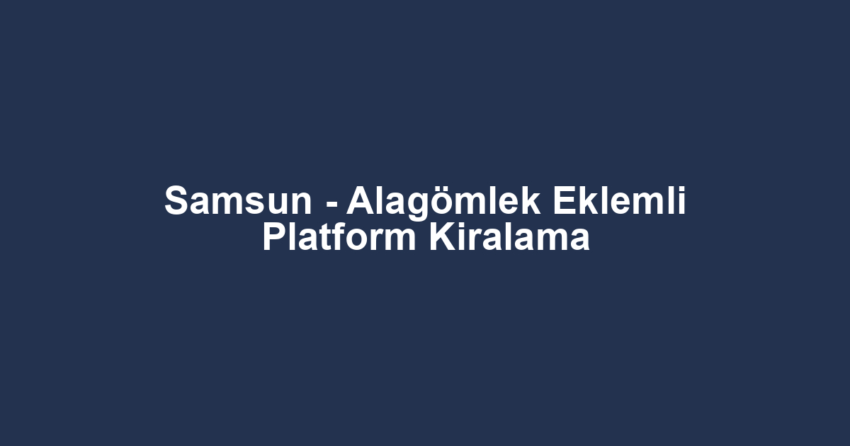 Samsun - Alagömlek Eklemli Platform Kiralama