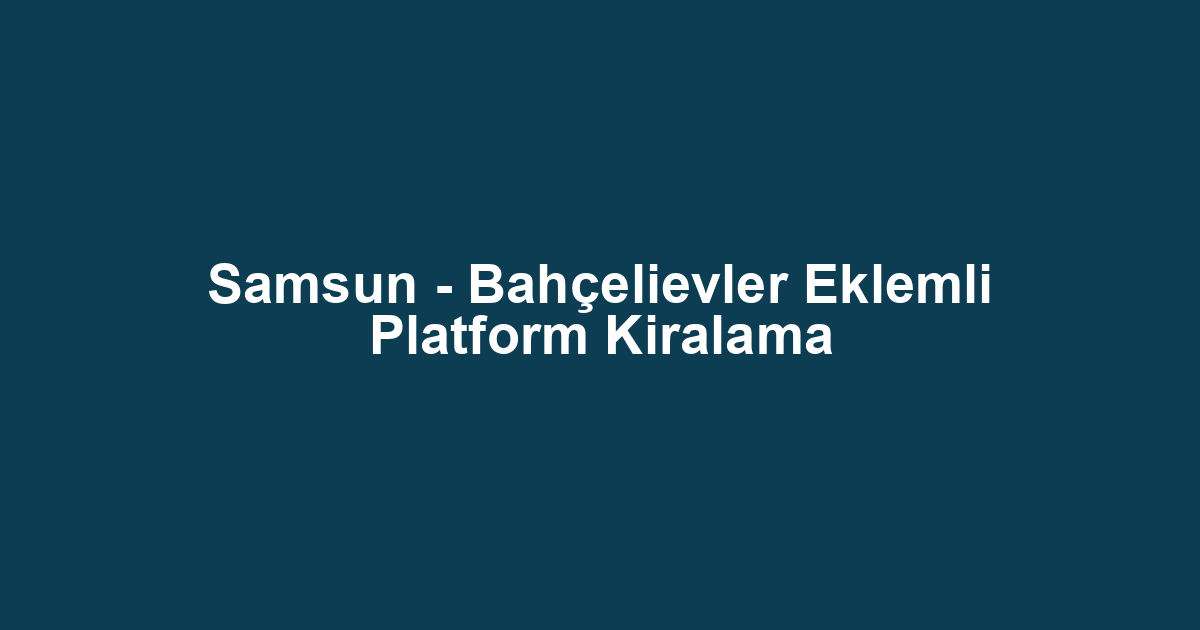Samsun - Bahçelievler Eklemli Platform Kiralama