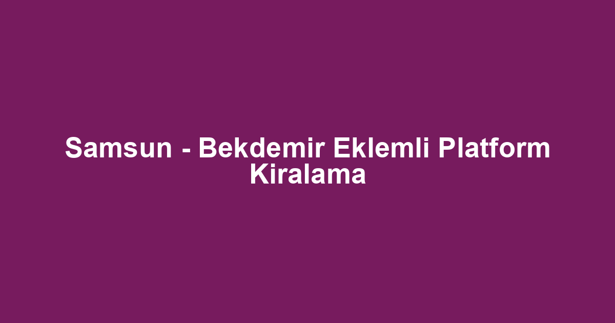 Samsun - Bekdemir Eklemli Platform Kiralama