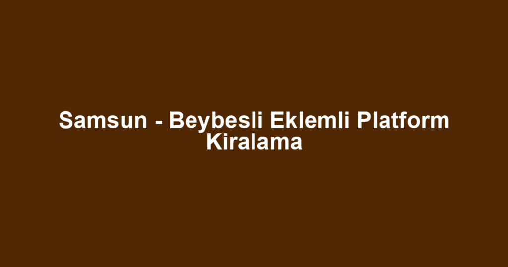 Samsun - Beybesli Eklemli Platform Kiralama