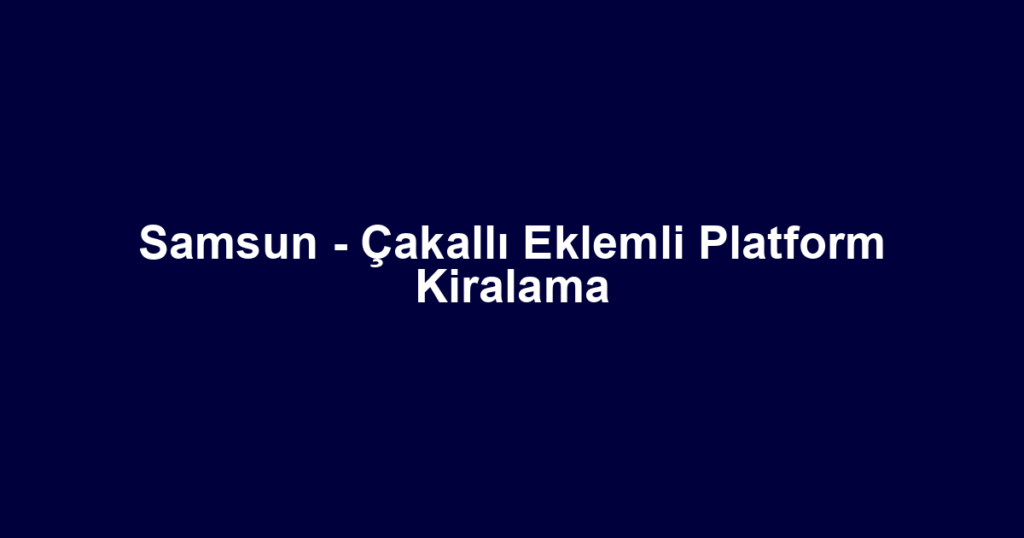 Samsun - Çakallı Eklemli Platform Kiralama