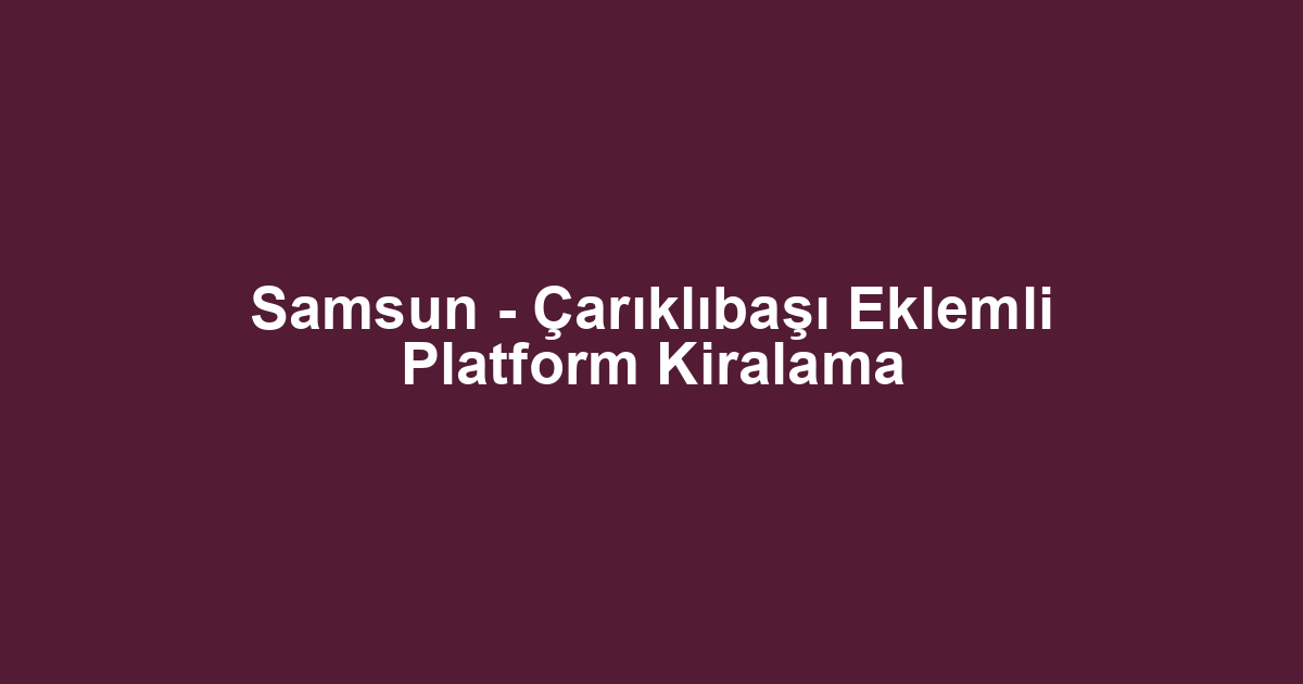 Samsun - Çarıklıbaşı Eklemli Platform Kiralama