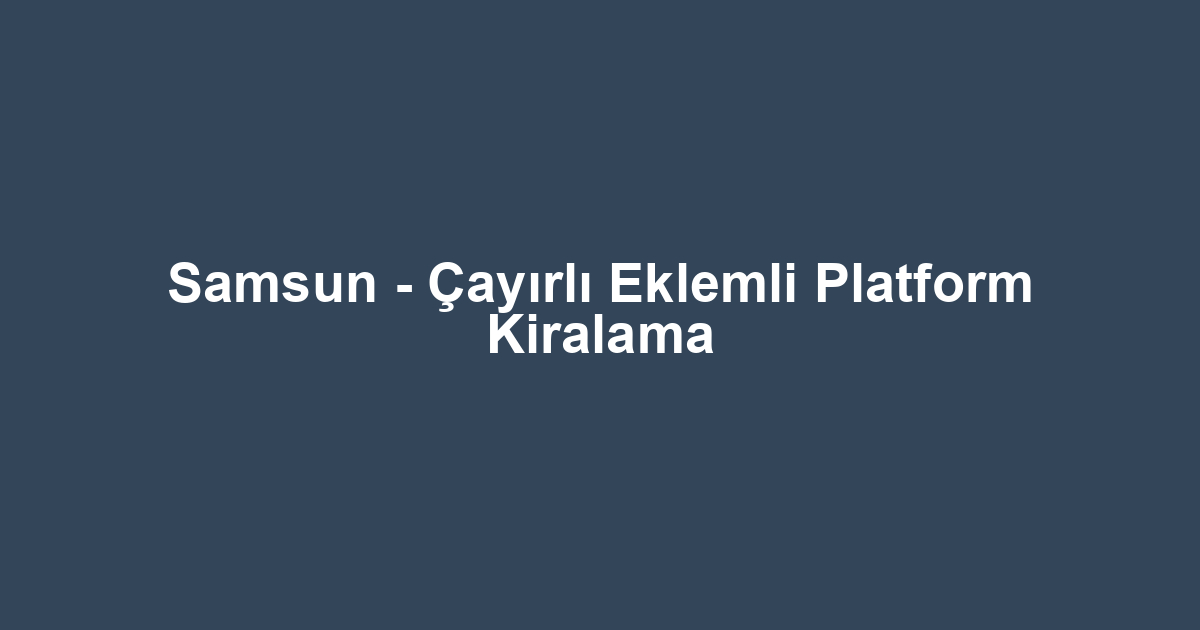 Samsun - Çayırlı Eklemli Platform Kiralama